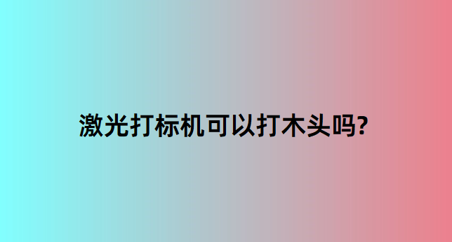 激光打標機在木質行業中的應用有哪些？